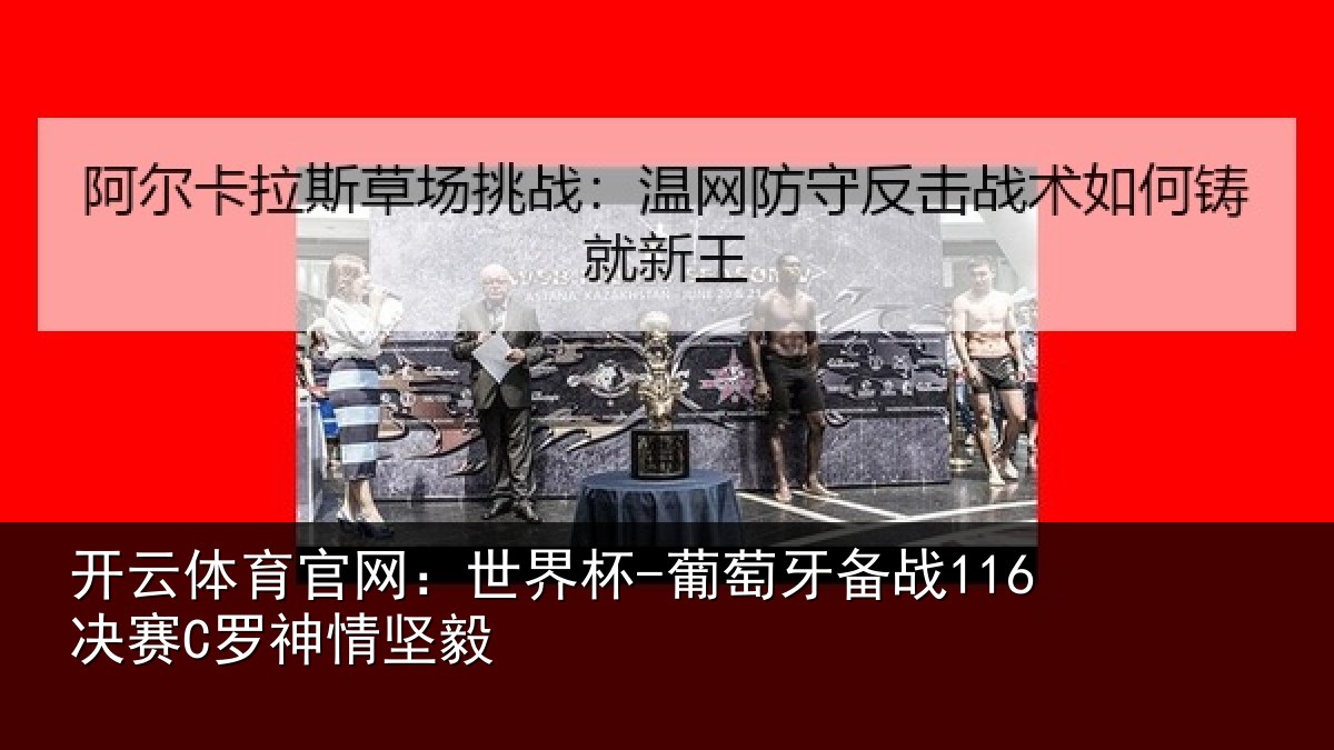 开云体育官网：世界杯-葡萄牙备战116决赛C罗神情坚毅
